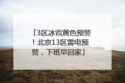 3区冰雹黄色预警！北京13区雷电预警，下班早回家