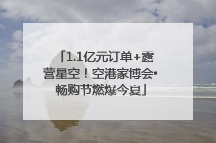 1.1亿元订单+露营星空！空港家博会▪畅购节燃爆今夏