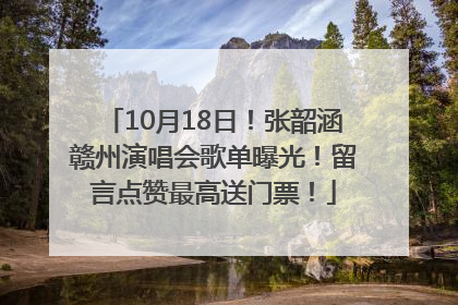10月18日！张韶涵赣州演唱会歌单曝光！留言点赞最高送门票！