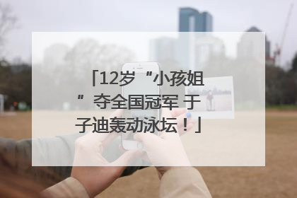 12岁“小孩姐”夺全国冠军 于子迪轰动泳坛！