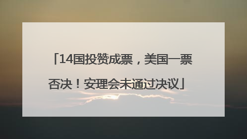 14国投赞成票，美国一票否决！安理会未通过决议