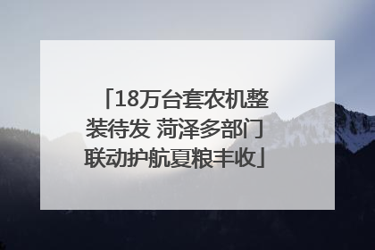 18万台套农机整装待发 菏泽多部门联动护航夏粮丰收