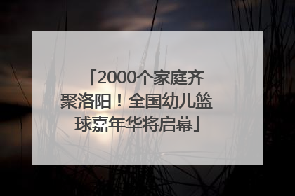 2000个家庭齐聚洛阳！全国幼儿篮球嘉年华将启幕