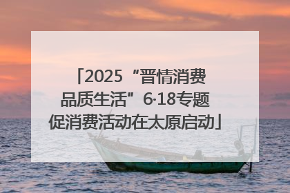 2025“晋情消费 品质生活”6·18专题促消费活动在太原启动