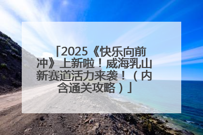 2025《快乐向前冲》上新啦！威海乳山新赛道活力来袭！（内含通关攻略）