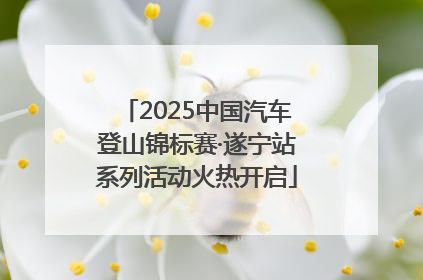 2025中国汽车登山锦标赛·遂宁站系列活动火热开启