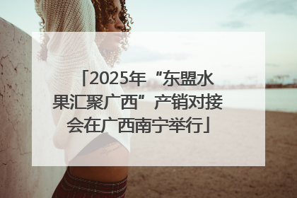 2025年“东盟水果汇聚广西”产销对接会在广西南宁举行