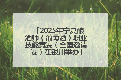 2025年宁夏酿酒师（葡萄酒）职业技能竞赛（全国邀请赛）在银川举办