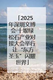 2025年深圳文博会·十堰绿松石产业对接大会举行 让“东方圣玉”闪耀世界