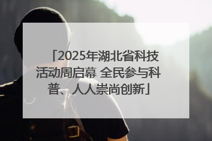 2025年湖北省科技活动周启幕 全民参与科普、人人崇尚创新