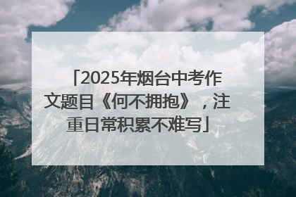 2025年烟台中考作文题目《何不拥抱》，注重日常积累不难写