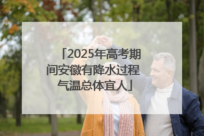 2025年高考期间安徽有降水过程 气温总体宜人