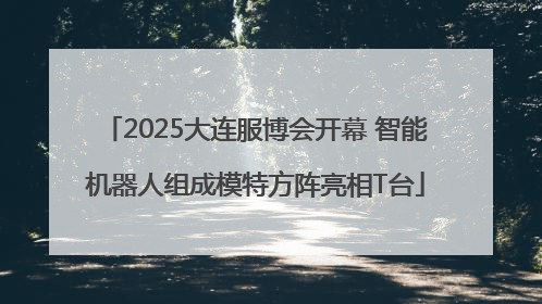 2025大连服博会开幕 智能机器人组成模特方阵亮相T台