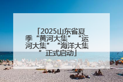 2025山东省夏季“黄河大集”“运河大集”“海洋大集”正式启动