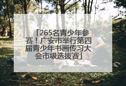 265名青少年参赛！广安市举行第四届青少年书画传习大会市级选拔赛