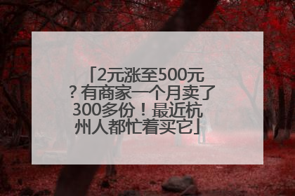 2元涨至500元？有商家一个月卖了300多份！最近杭州人都忙着买它