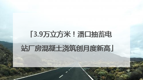 3.9万立方米！潘口抽蓄电站厂房混凝土浇筑创月度新高