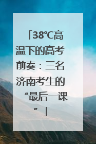 38℃高温下的高考前奏：三名济南考生的“最后一课”