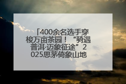 400余名选手穿梭万亩茶园！“骑遇普洱·迈象征途”2025思茅倚象山地自行车赛圆满举行