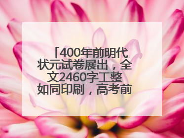 400年前明代状元试卷展出，全文2460字工整如同印刷，高考前预约参观火爆