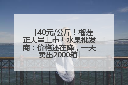 40元/公斤！榴莲正大量上市！水果批发商：价格还在降，一天卖出2000箱