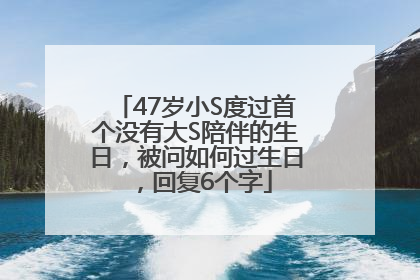47岁小S度过首个没有大S陪伴的生日，被问如何过生日，回复6个字