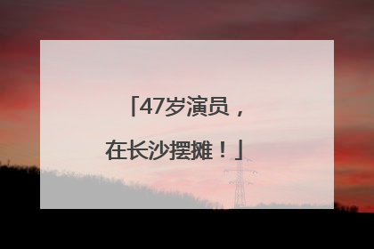 47岁演员，在长沙摆摊！