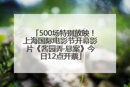 500场特别放映！上海国际电影节开幕影片《酱园弄·悬案》今日12点开票