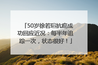 50岁徐若瑄抗癌成功回应近况：每半年追踪一次，状态很好！
