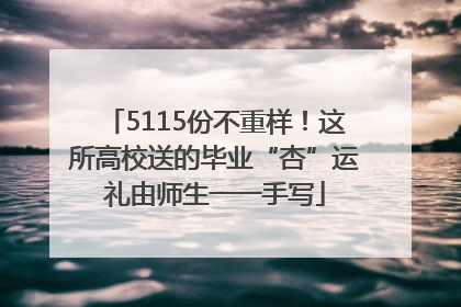 5115份不重样！这所高校送的毕业“杏”运礼由师生一一手写