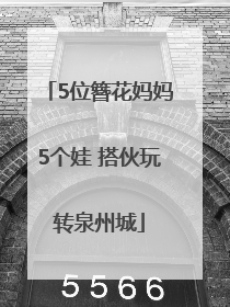 5位簪花妈妈5个娃 搭伙玩转泉州城