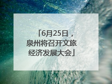 6月25日，泉州将召开文旅经济发展大会