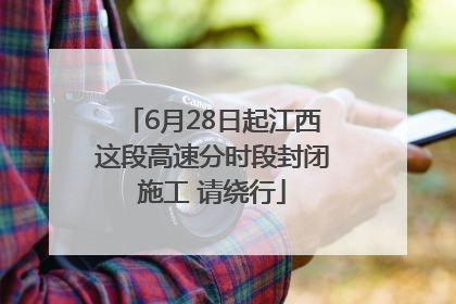 6月28日起江西这段高速分时段封闭施工 请绕行