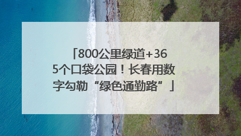 800公里绿道+365个口袋公园！长春用数字勾勒“绿色通勤路”