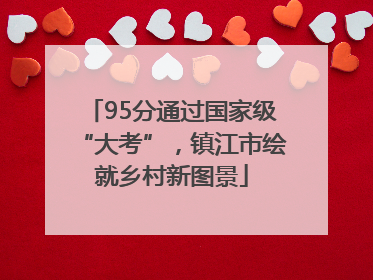 95分通过国家级“大考”，镇江市绘就乡村新图景
