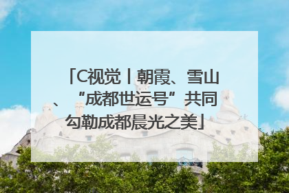 C视觉丨朝霞、雪山、“成都世运号”共同勾勒成都晨光之美