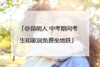 @昆明人 中考期间考生和家属免费坐地铁