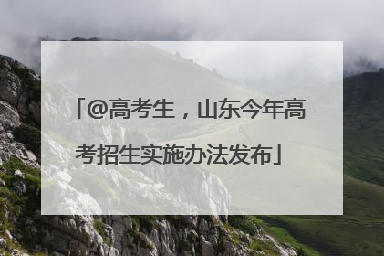 @高考生，山东今年高考招生实施办法发布