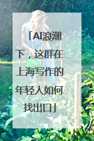 AI浪潮下，这群在上海写作的年轻人如何找出口