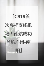 C919首次亮相支线机场！南航成功首航广州-南阳