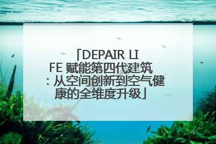 DEPAIR LIFE 赋能第四代建筑：从空间创新到空气健康的全维度升级